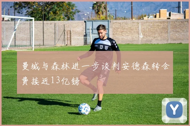 曼城与森林进一步谈判安德森转会费接近13亿镑