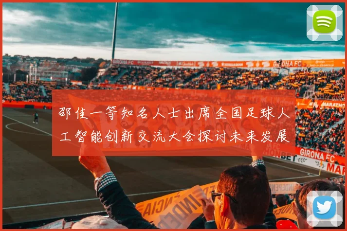 邵佳一等知名人士出席全国足球人工智能创新交流大会探讨未来发展方向