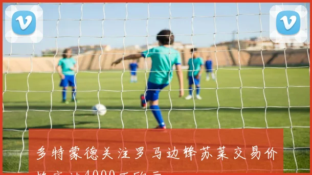 多特蒙德关注罗马边锋苏莱交易价格高达4000万欧元