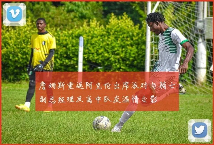 詹姆斯重返阿克伦出席派对与骑士副总经理及高中队友温情合影