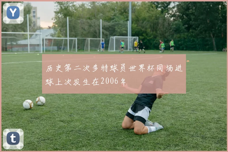 历史第二次多特球员世界杯同场进球上次发生在2006年