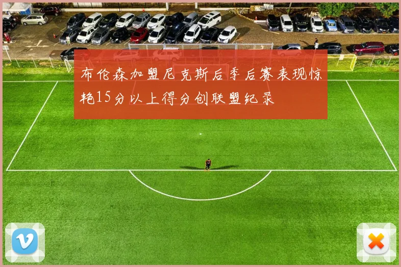 布伦森加盟尼克斯后季后赛表现惊艳15分以上得分创联盟纪录